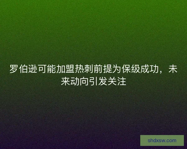 罗伯逊可能加盟热刺前提为保级成功，未来动向引发关注